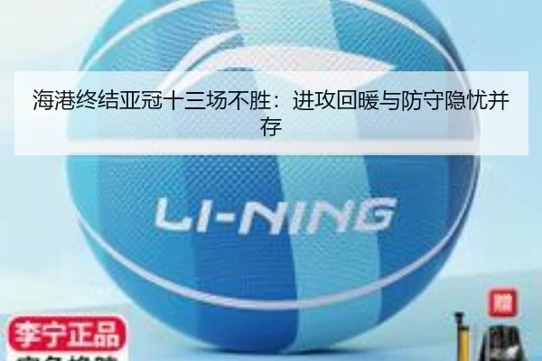 海港终结亚冠十三场不胜:进攻回暖与防守隐忧并存
